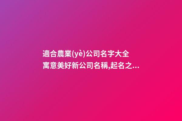 適合農業(yè)公司名字大全 寓意美好新公司名稱,起名之家